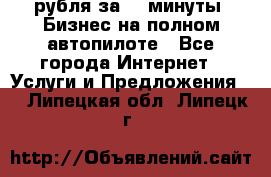 222.222 рубля за 22 минуты. Бизнес на полном автопилоте - Все города Интернет » Услуги и Предложения   . Липецкая обл.,Липецк г.